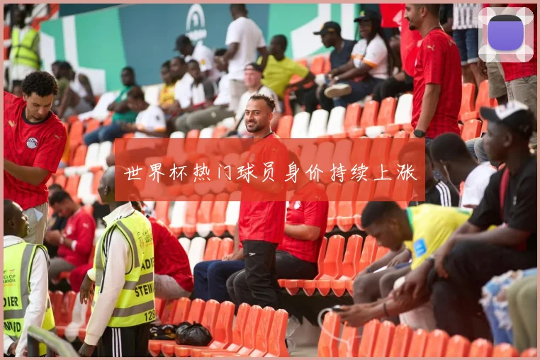 世界杯热门球员身价持续上涨
