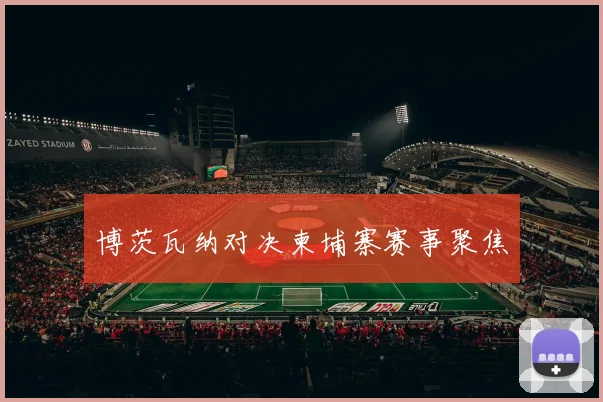 博茨瓦纳对决柬埔寨赛事聚焦