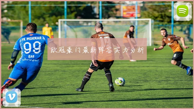 欧冠豪门最新阵容实力分析