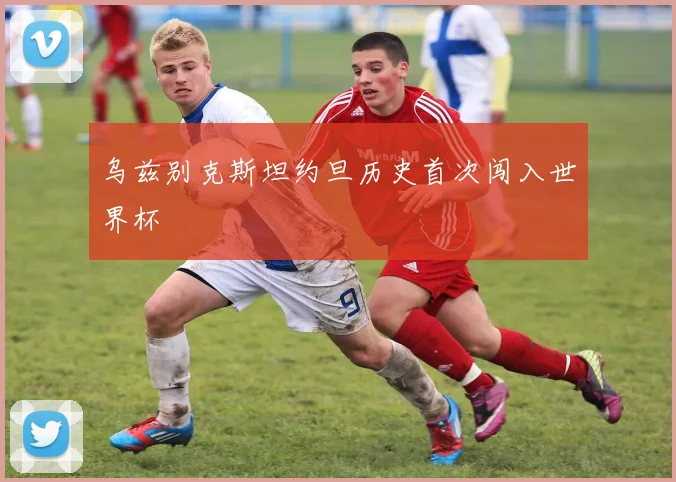 乌兹别克斯坦约旦历史首次闯入世界杯
